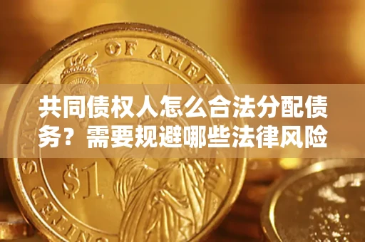 济南共同债权人怎么合法分配债务？需要规避哪些法律风险？
