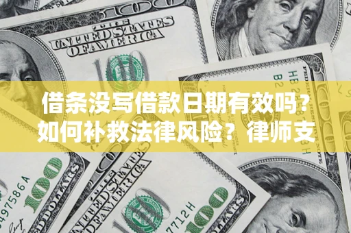 济南借条没写借款日期有效吗？如何补救法律风险？律师支招