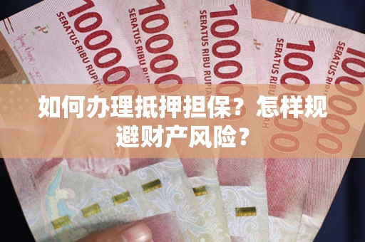 济南如何办理抵押担保？怎样规避财产风险？