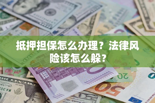 济南抵押担保怎么办理？法律风险该怎么躲？