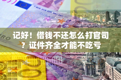 济南记好！借钱不还怎么打官司？证件齐全才能不吃亏