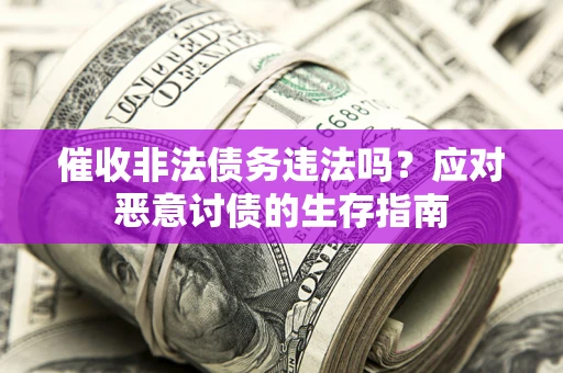 济南催收非法债务违法吗？应对恶意讨债的生存指南