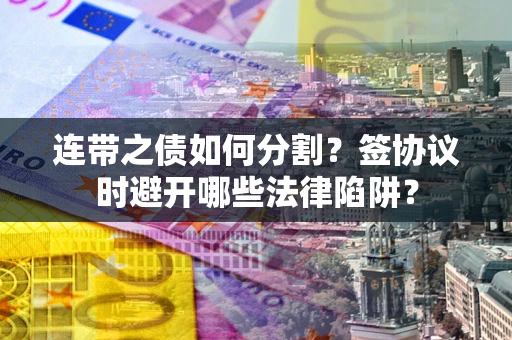 济南连带之债如何分割？签协议时避开哪些法律陷阱？