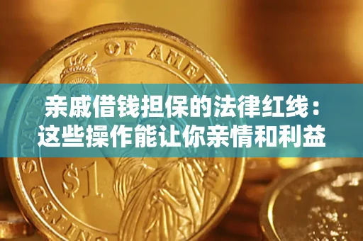 济南亲戚借钱担保的法律红线：这些操作能让你亲情和利益两不误