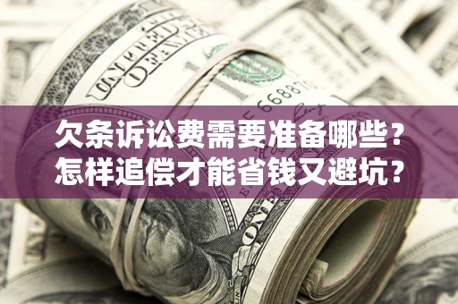 济南欠条诉讼费需要准备哪些？怎样追偿才能省钱又避坑？