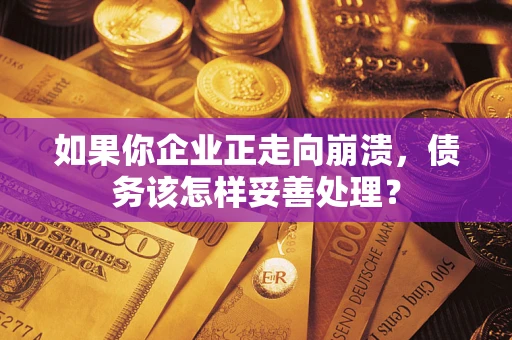 济南如果你企业正走向崩溃，债务该怎样妥善处理？
