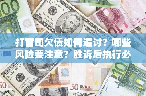 济南打官司欠债如何追讨？哪些风险要注意？胜诉后执行必看！