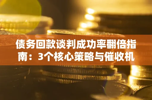 济南债务回款谈判成功率翻倍指南：3个核心策略与催收机构避坑法则