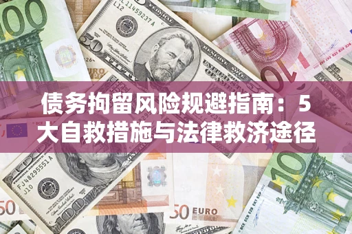 济南债务拘留风险规避指南：5大自救措施与法律救济途径