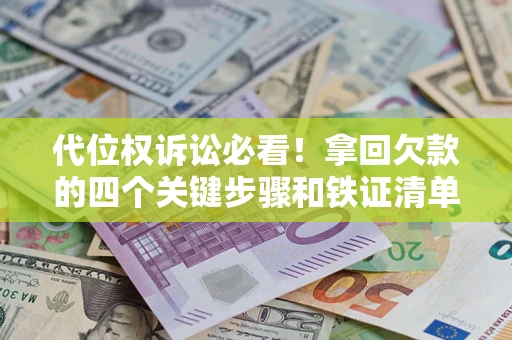 济南代位权诉讼必看!拿回欠款的四个关键步骤和铁证清单 济南代位权诉讼必看!拿回欠款的四个关键步骤和铁证清单