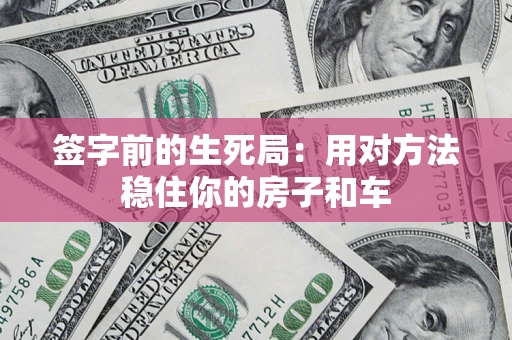 济南签字前的生死局：用对方法稳住你的房子和车
