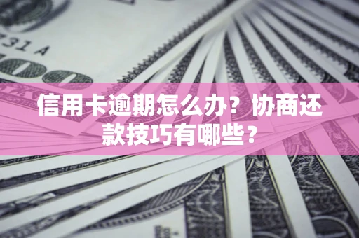 济南信用卡逾期怎么办？协商还款技巧有哪些？
