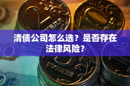 济南清债公司怎么选？是否存在法律风险？