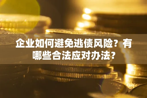 济南企业如何避免逃债风险？有哪些合法应对办法？