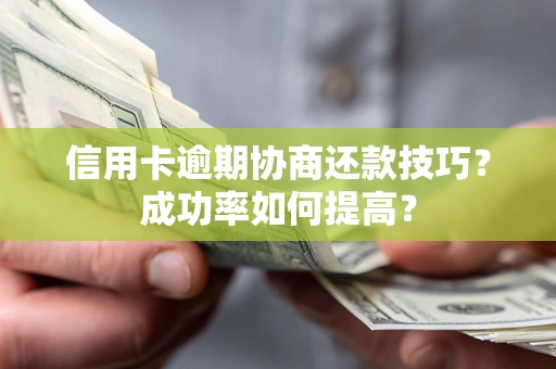 济南信用卡逾期协商还款技巧？成功率如何提高？