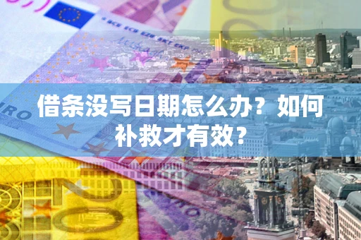 济南借条没写日期怎么办？如何补救才有效？