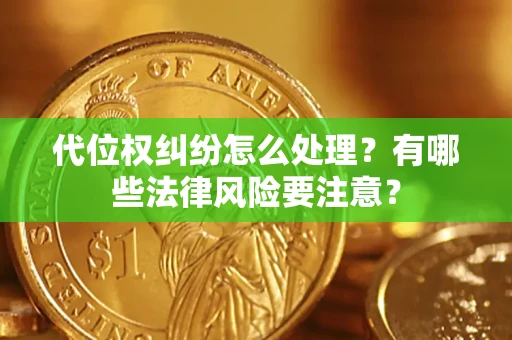 济南代位权纠纷怎么处理？有哪些法律风险要注意？