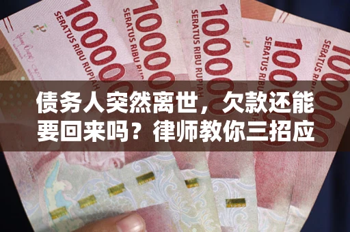 济南债务人突然离世，欠款还能要回来吗？律师教你三招应对