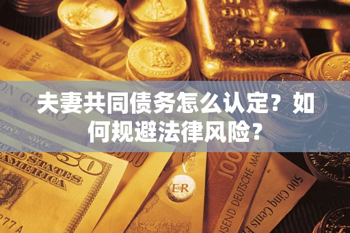济南夫妻共同债务怎么认定？如何规避法律风险？