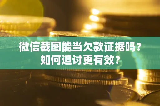 济南微信截图能当欠款证据吗？如何追讨更有效？