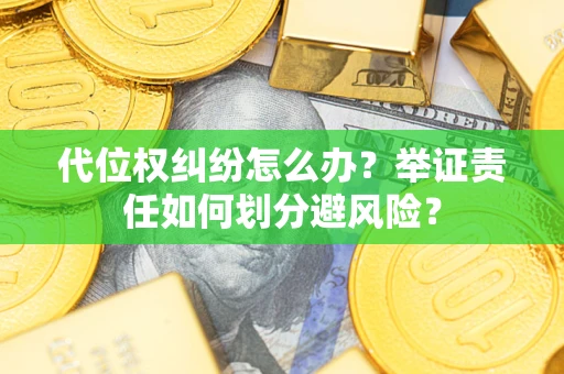 济南代位权纠纷怎么办？举证责任如何划分避风险？