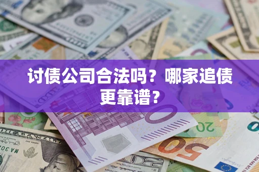 济南讨债公司合法吗？哪家追债更靠谱？
