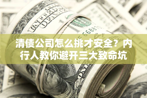 济南清债公司怎么挑才安全?内行人教你避开三大致命坑 济南清债公司怎么挑才安全?内行人教你避开三大致命坑