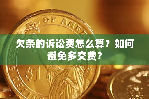 济南欠条的诉讼费怎么算？如何避免多交费？