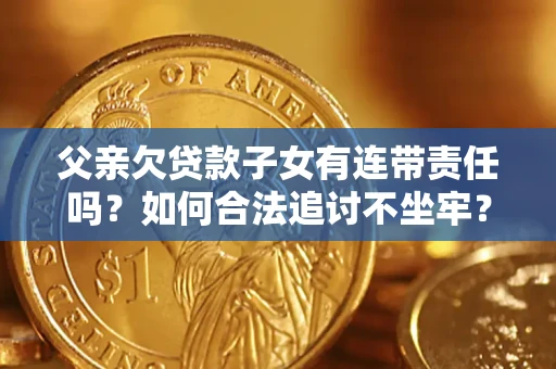 济南父亲欠贷款子女有连带责任吗？如何合法追讨不坐牢？