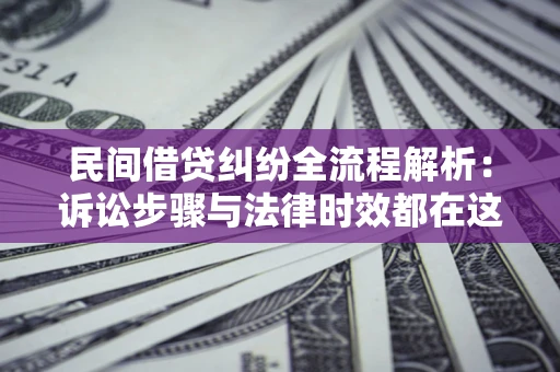 济南民间借贷纠纷全流程解析：诉讼步骤与法律时效都在这儿了