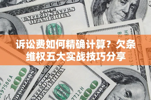 济南诉讼费如何精确计算？欠条维权五大实战技巧分享