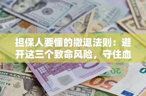 济南担保人要懂的撤退法则：避开这三个致命风险，守住血汗钱