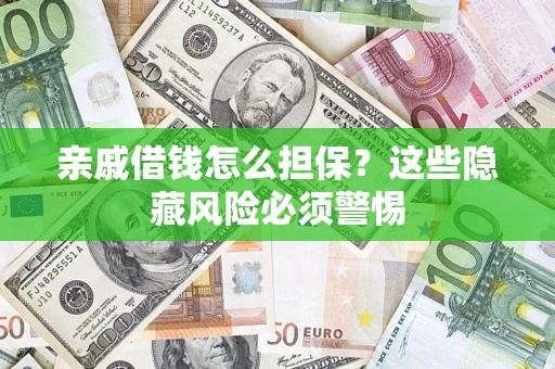 济南亲戚借钱怎么担保？这些隐藏风险必须警惕