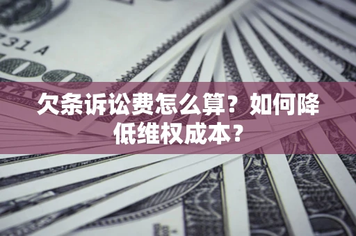 济南欠条诉讼费怎么算？如何降低维权成本？