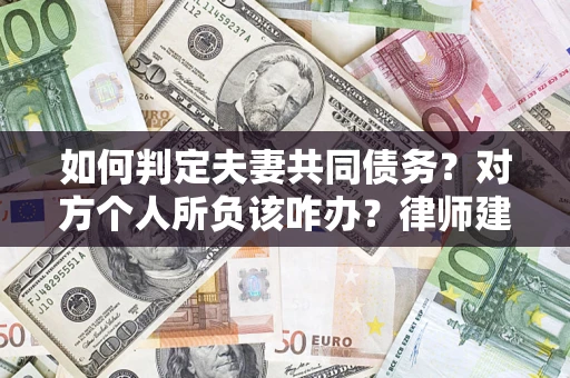 济南如何判定夫妻共同债务？对方个人所负该咋办？律师建议