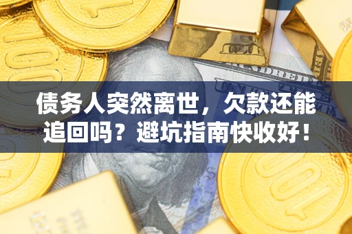济南债务人突然离世，欠款还能追回吗？避坑指南快收好！