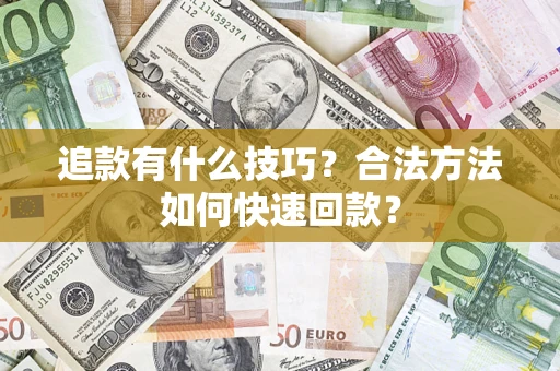 济南追款有什么技巧？合法方法如何快速回款？
