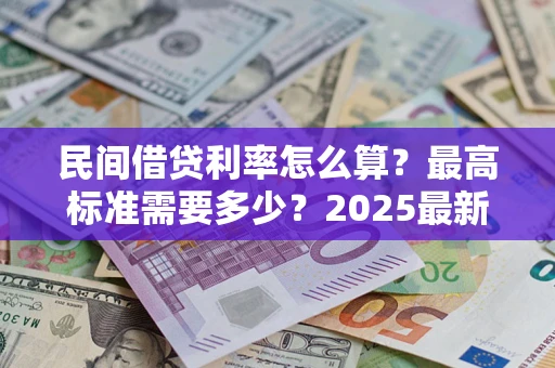 济南民间借贷利率怎么算？最高标准需要多少？2025最新避坑指南