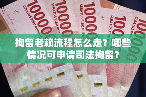 济南拘留老赖流程怎么走?哪些情况可申请司法拘留? 济南拘留老赖流程怎么走?哪些情况可申请司法拘留?