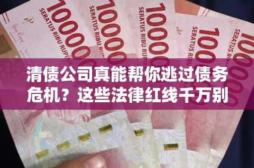 济南清债公司真能帮你逃过债务危机？这些法律红线千万别踩