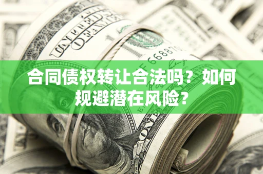 济南合同债权转让合法吗?如何规避潜在风险? 济南合同债权转让合法吗?如何规避潜在风险?