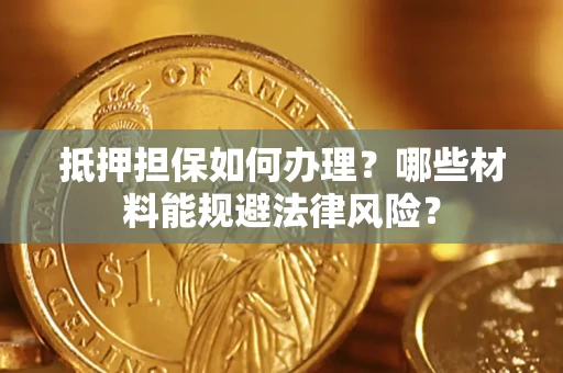 济南抵押担保如何办理？哪些材料能规避法律风险？