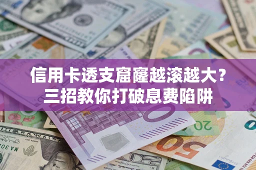 济南信用卡透支窟窿越滚越大？三招教你打破息费陷阱