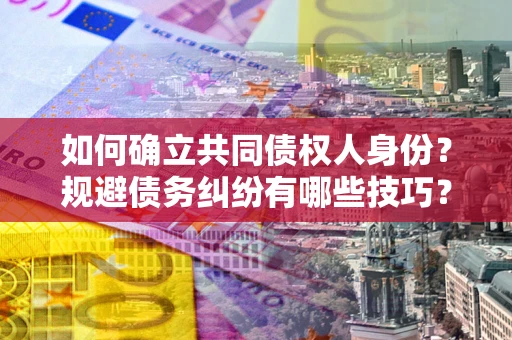 济南如何确立共同债权人身份？规避债务纠纷有哪些技巧？