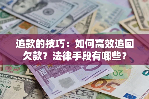 济南追款的技巧：如何高效追回欠款？法律手段有哪些？