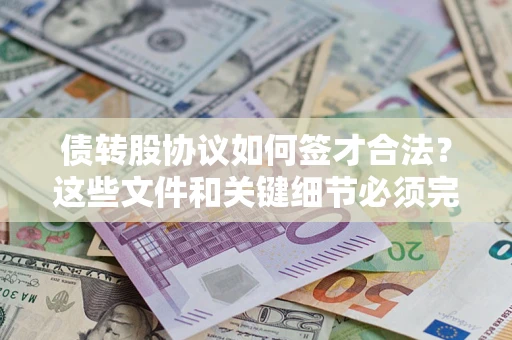 济南债转股协议如何签才合法？这些文件和关键细节必须完整