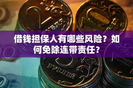济南借钱担保人有哪些风险？如何免除连带责任？