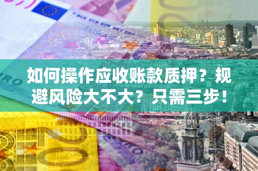 济南如何操作应收账款质押？规避风险大不大？只需三步！