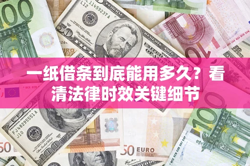 济南一纸借条到底能用多久？看清法律时效关键细节