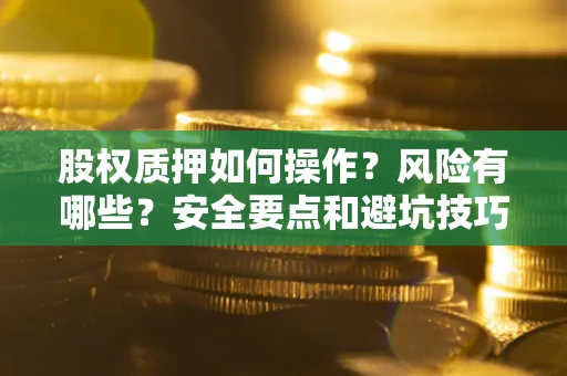 济南股权质押如何操作？风险有哪些？安全要点和避坑技巧？